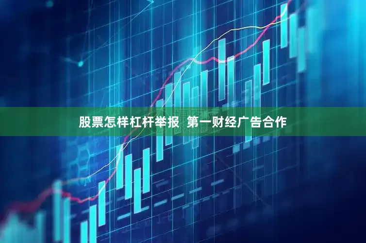 股票怎样杠杆举报  第一财经广告合作