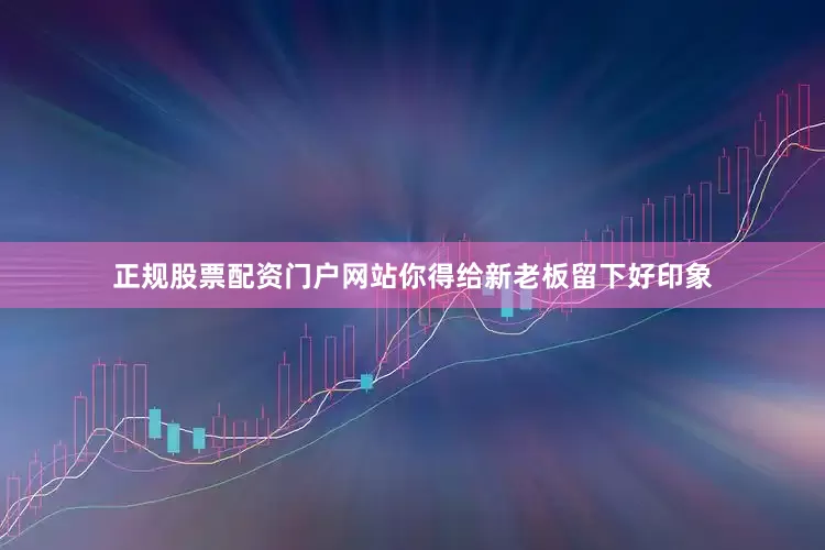 正规股票配资门户网站你得给新老板留下好印象