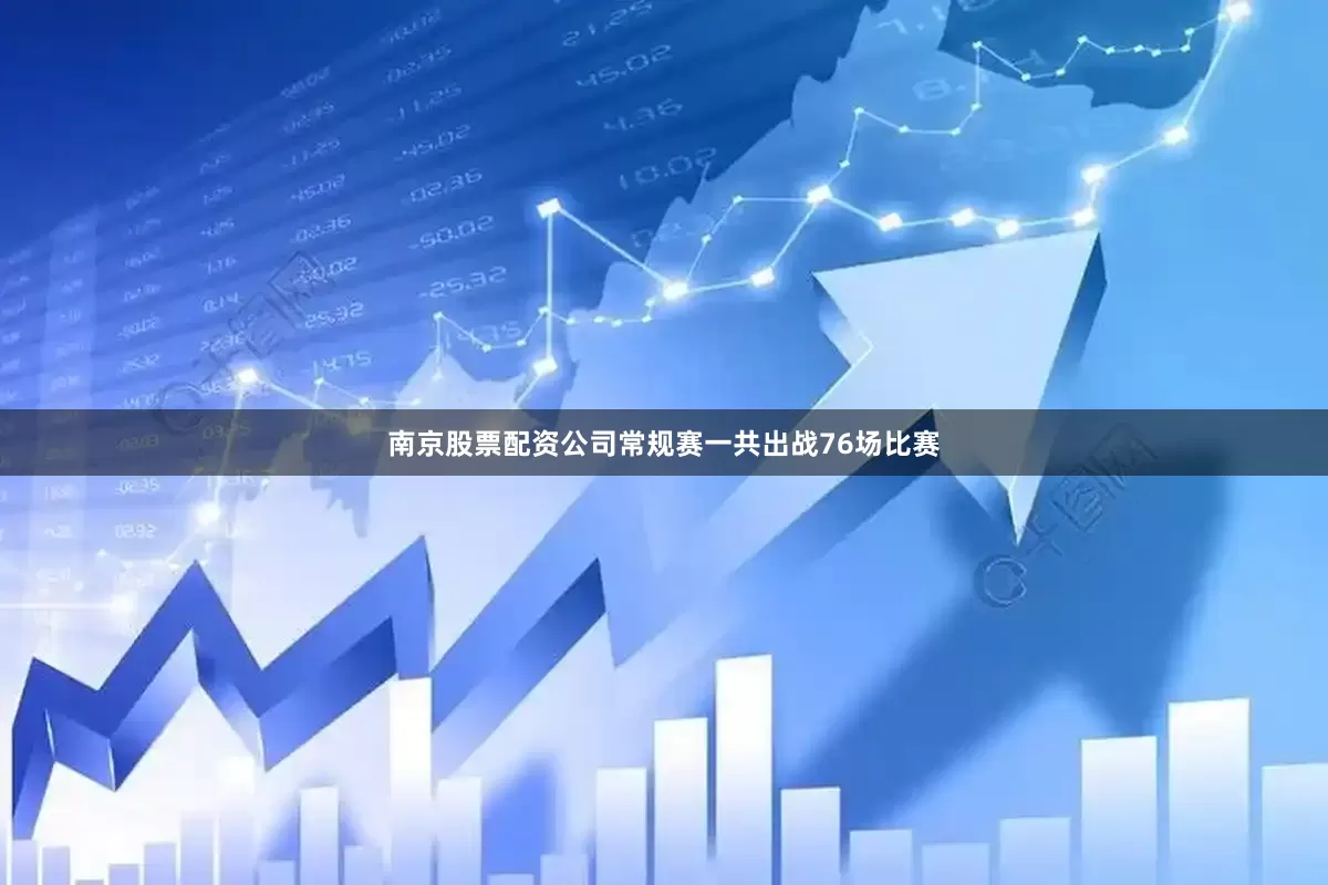 南京股票配资公司常规赛一共出战76场比赛