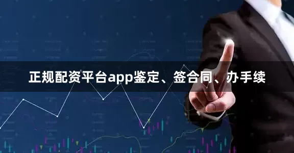 正规配资平台app鉴定、签合同、办手续