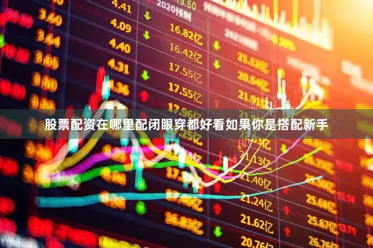 股票配资在哪里配闭眼穿都好看如果你是搭配新手
