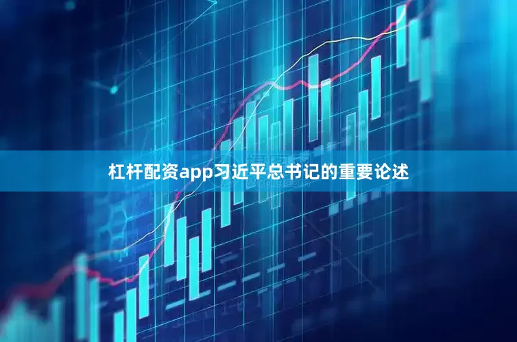 杠杆配资app习近平总书记的重要论述