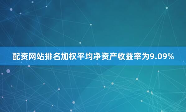 配资网站排名加权平均净资产收益率为9.09%