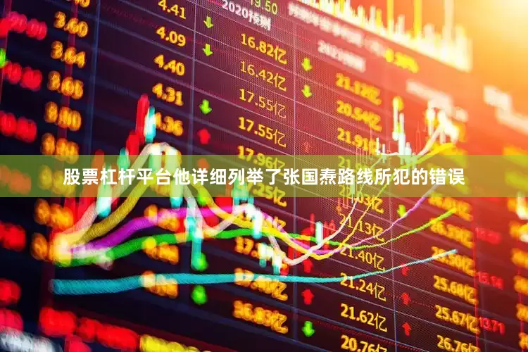 股票杠杆平台他详细列举了张国焘路线所犯的错误