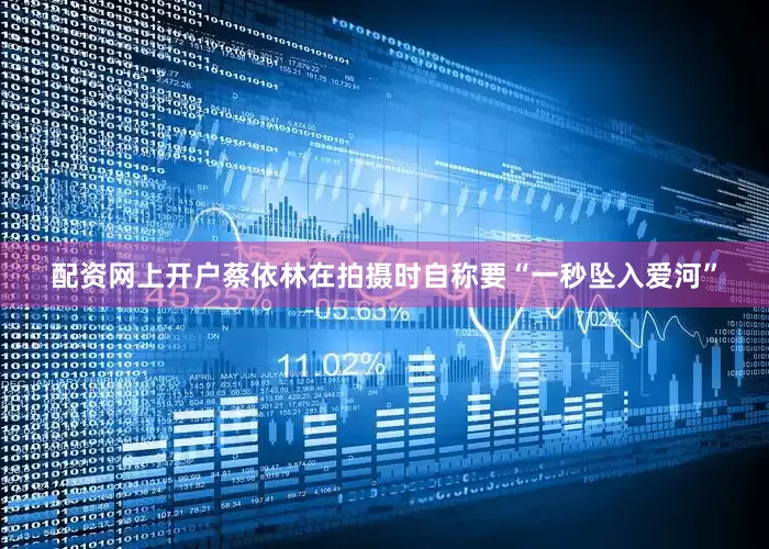 配资网上开户蔡依林在拍摄时自称要“一秒坠入爱河”
