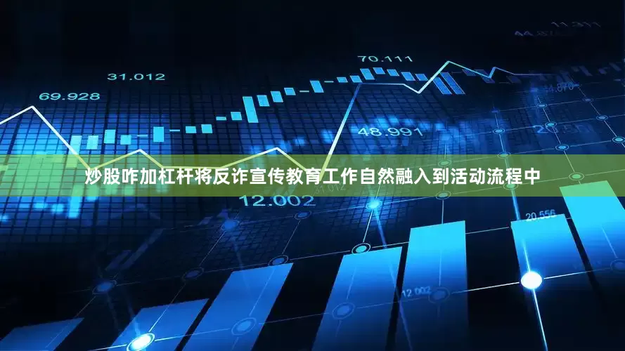 炒股咋加杠杆将反诈宣传教育工作自然融入到活动流程中