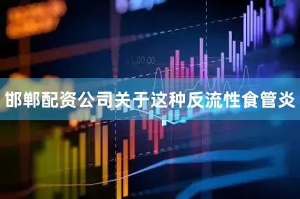 邯郸配资公司关于这种反流性食管炎