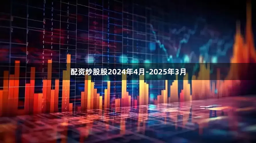 配资炒股股2024年4月-2025年3月