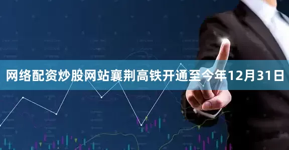 网络配资炒股网站襄荆高铁开通至今年12月31日