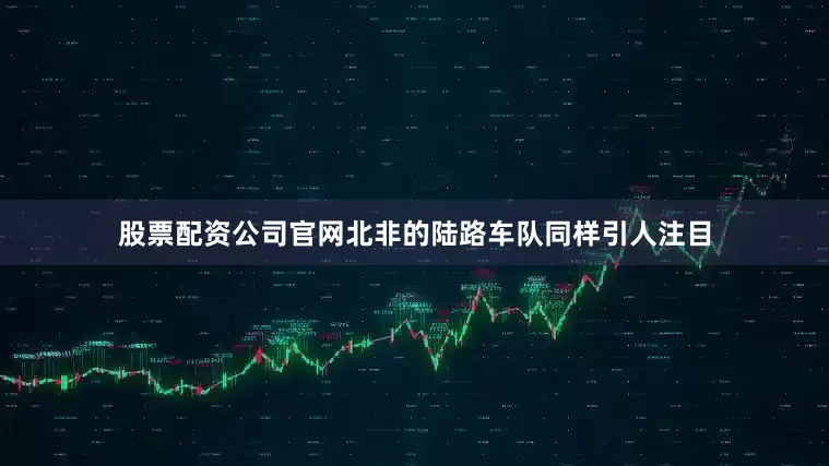 股票配资公司官网北非的陆路车队同样引人注目