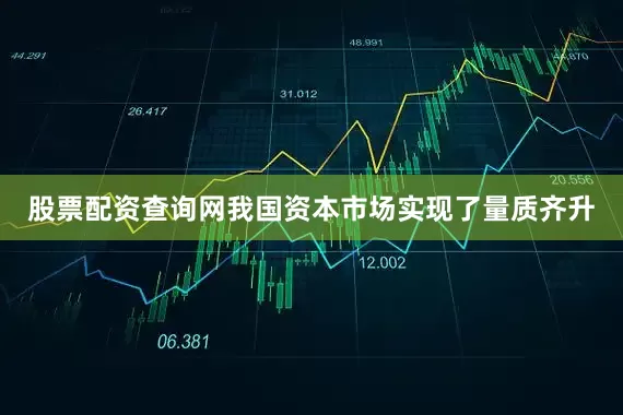 股票配资查询网我国资本市场实现了量质齐升