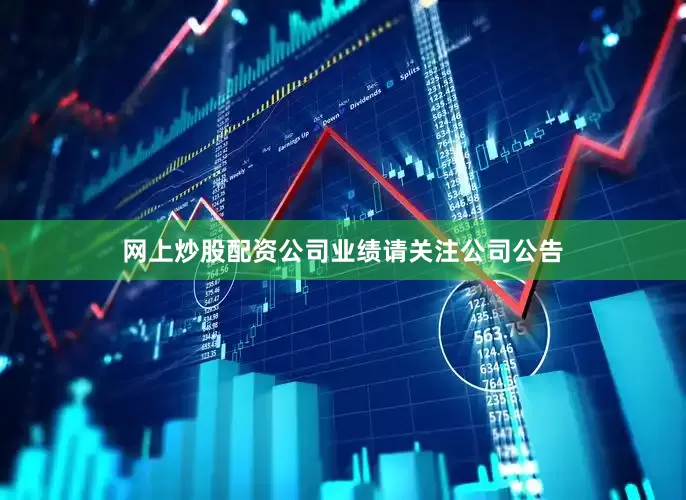 网上炒股配资公司业绩请关注公司公告