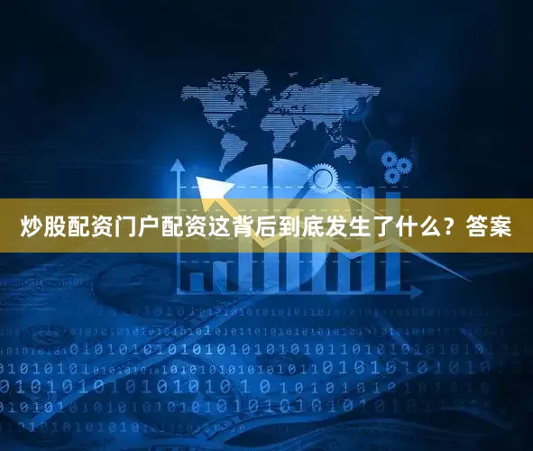 炒股配资门户配资这背后到底发生了什么？答案