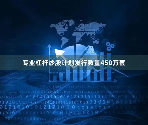 专业杠杆炒股计划发行数量450万套