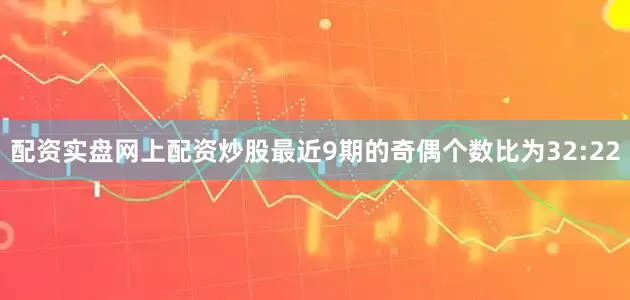 配资实盘网上配资炒股最近9期的奇偶个数比为32:22