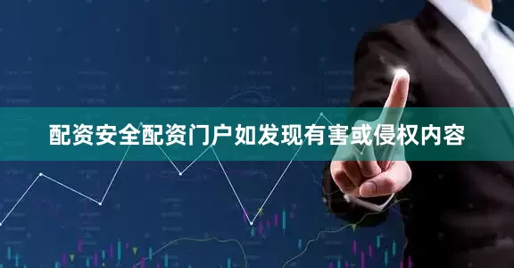 配资安全配资门户如发现有害或侵权内容