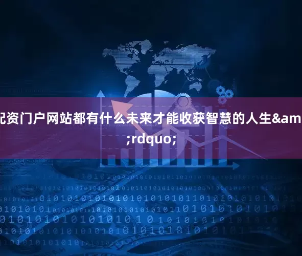 配资门户网站都有什么未来才能收获智慧的人生&rdquo;