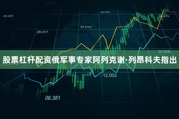 股票杠杆配资俄军事专家阿列克谢·列昂科夫指出