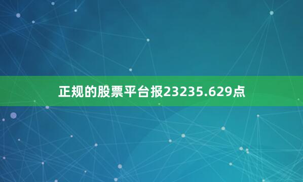 正规的股票平台报23235.629点