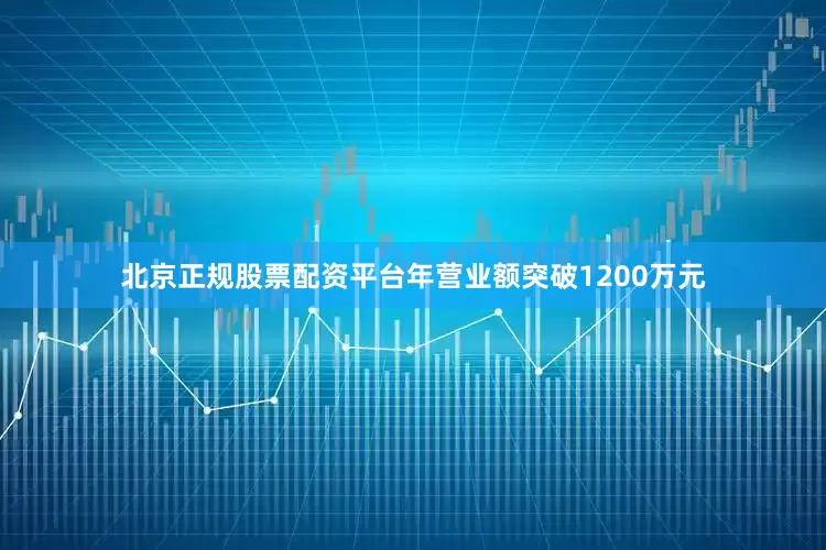 北京正规股票配资平台年营业额突破1200万元