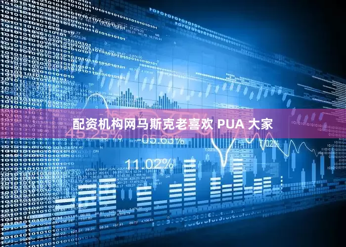 配资机构网马斯克老喜欢 PUA 大家