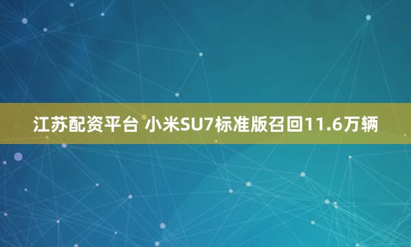 江苏配资平台 小米SU7标准版召回11.6万辆