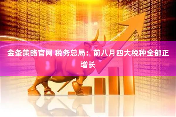 金夆策略官网 税务总局：前八月四大税种全部正增长