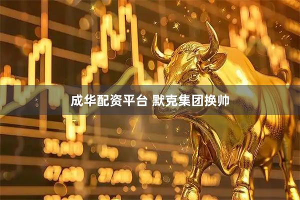 成华配资平台 默克集团换帅