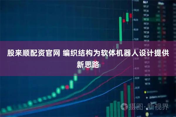 股来顺配资官网 编织结构为软体机器人设计提供新思路