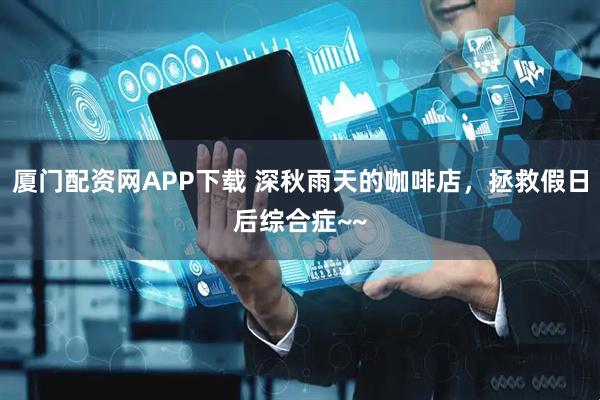 厦门配资网APP下载 深秋雨天的咖啡店，拯救假日后综合症~~