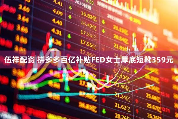 伍祥配资 拼多多百亿补贴FED女士厚底短靴359元