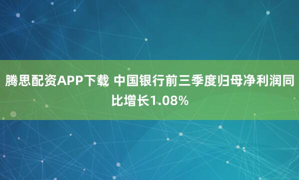 腾思配资APP下载 中国银行前三季度归母净利润同比增长1.08%