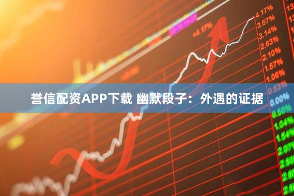 誉信配资APP下载 幽默段子：外遇的证据