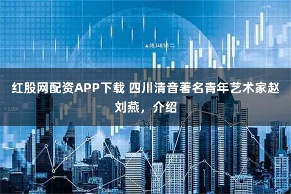 红股网配资APP下载 四川清音著名青年艺术家赵刘燕，介绍