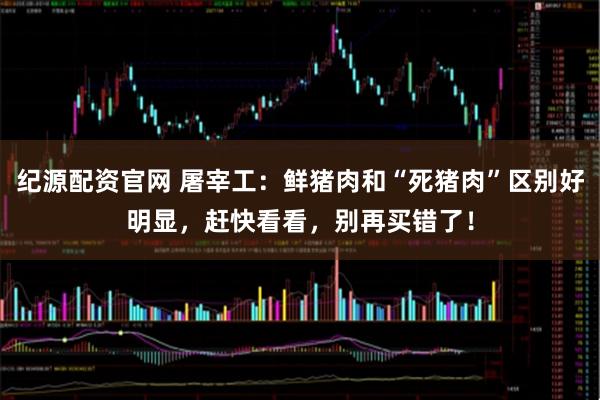 纪源配资官网 屠宰工：鲜猪肉和“死猪肉”区别好明显，赶快看看，别再买错了！