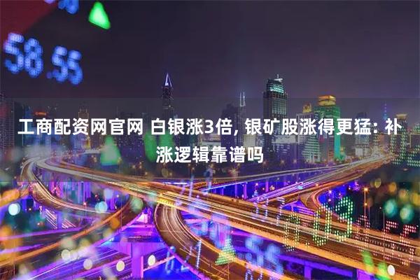 工商配资网官网 白银涨3倍, 银矿股涨得更猛: 补涨逻辑靠谱吗