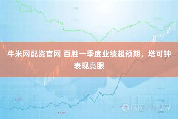 牛米网配资官网 百胜一季度业绩超预期，塔可钟表现亮眼